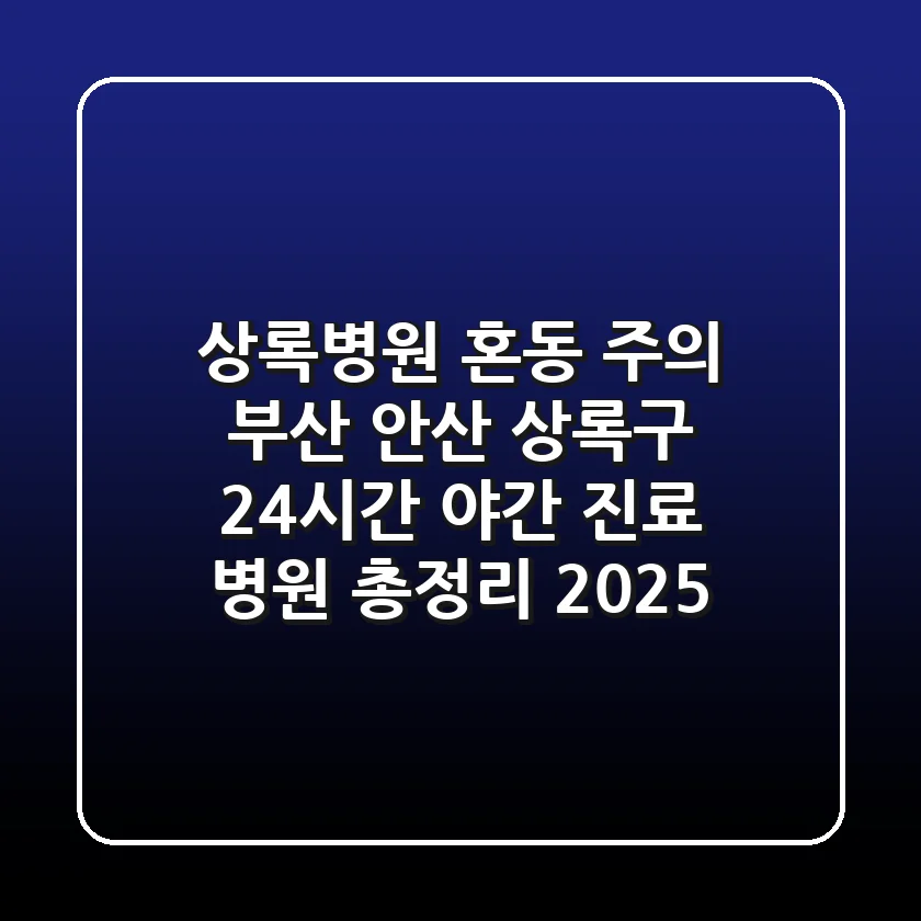 "상록병원" 혼동 주의: 부산, 안산 상록구 24시간 야간 진료 병원 총정리 (2025)