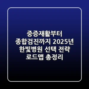 "중증재활부터 종합검진까지", 2025년 한빛병원 선택 전략 로드맵 총정리