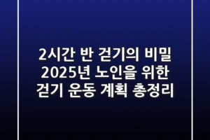 “2시간 반 걷기”의 비밀, 2025년 노인을 위한 걷기 운동 계획 총정리