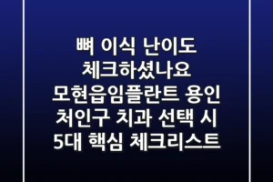 “뼈 이식 난이도 체크하셨나요?”, 모현읍임플란트, 용인 처인구 치과 선택 시 5대 핵심 체크리스트