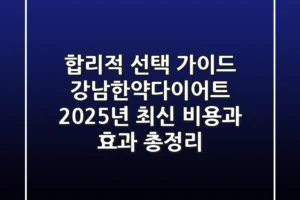 “합리적 선택 가이드”, 강남한약다이어트, 2025년 최신 비용과 효과 총정리