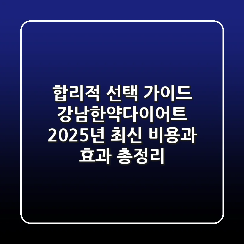 "합리적 선택 가이드", 강남한약다이어트, 2025년 최신 비용과 효과 총정리