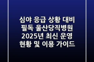 “심야 응급 상황 대비 필독”, 울산당직병원 2025년 최신 운영 현황 및 이용 가이드