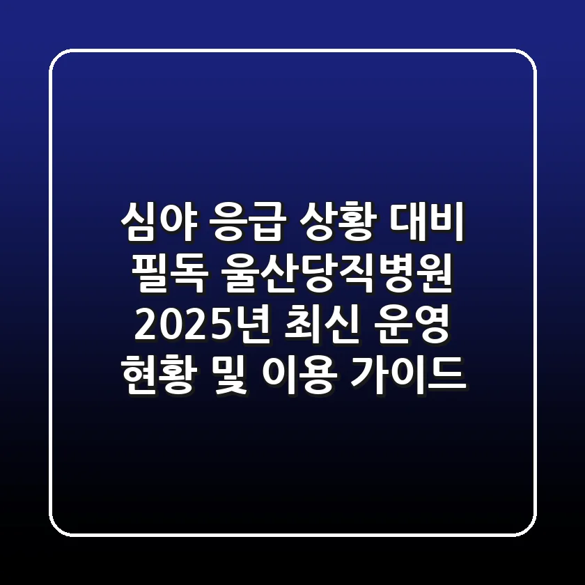 "심야 응급 상황 대비 필독", 울산당직병원 2025년 최신 운영 현황 및 이용 가이드