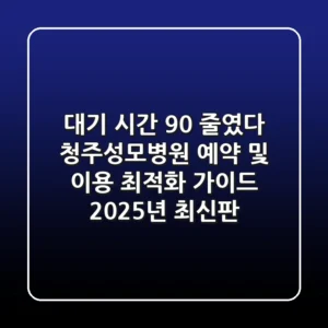 "대기 시간 90% 줄였다", 청주성모병원 예약 및 이용 최적화 가이드 2025년 최신판