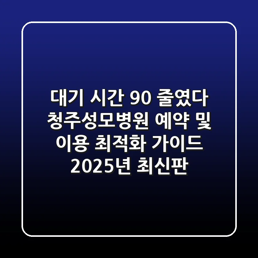 "대기 시간 90% 줄였다", 청주성모병원 예약 및 이용 최적화 가이드 2025년 최신판