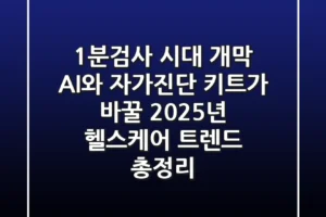 “1분검사 시대 개막”, AI와 자가진단 키트가 바꿀 2025년 헬스케어 트렌드 총정리