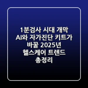 "1분검사 시대 개막", AI와 자가진단 키트가 바꿀 2025년 헬스케어 트렌드 총정리