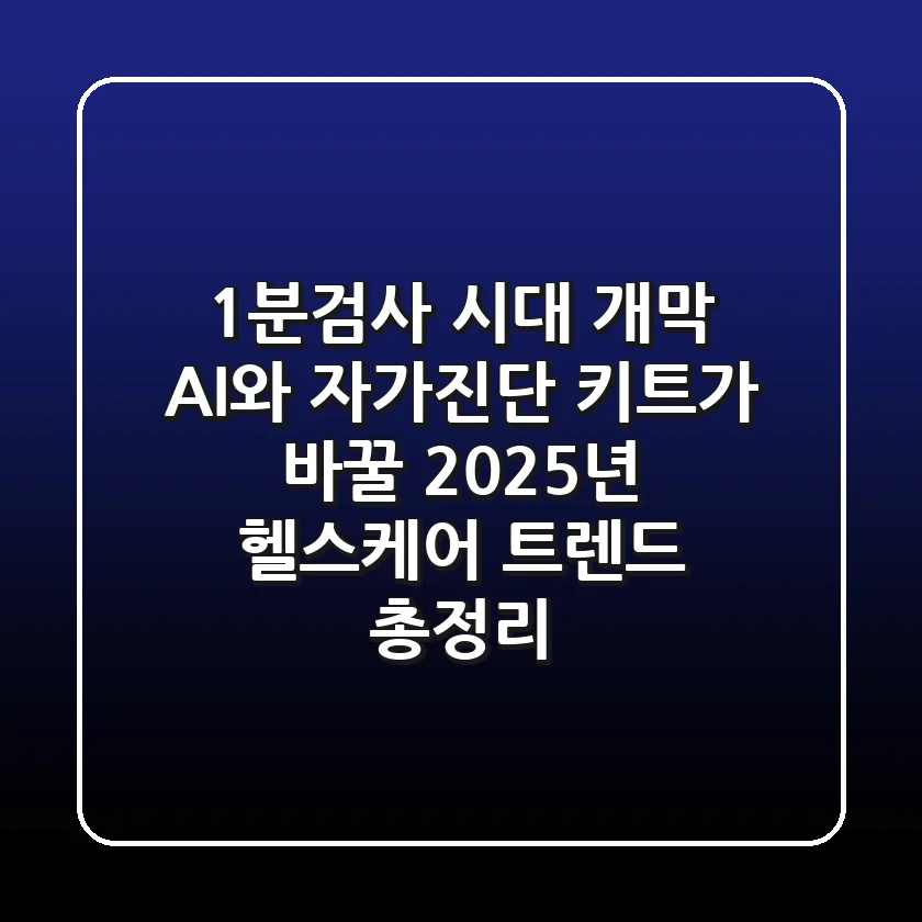 "1분검사 시대 개막", AI와 자가진단 키트가 바꿀 2025년 헬스케어 트렌드 총정리