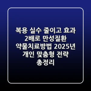 "복용 실수 줄이고 효과 2배로", 만성질환 약물치료방법, 2025년 개인 맞춤형 전략 총정리