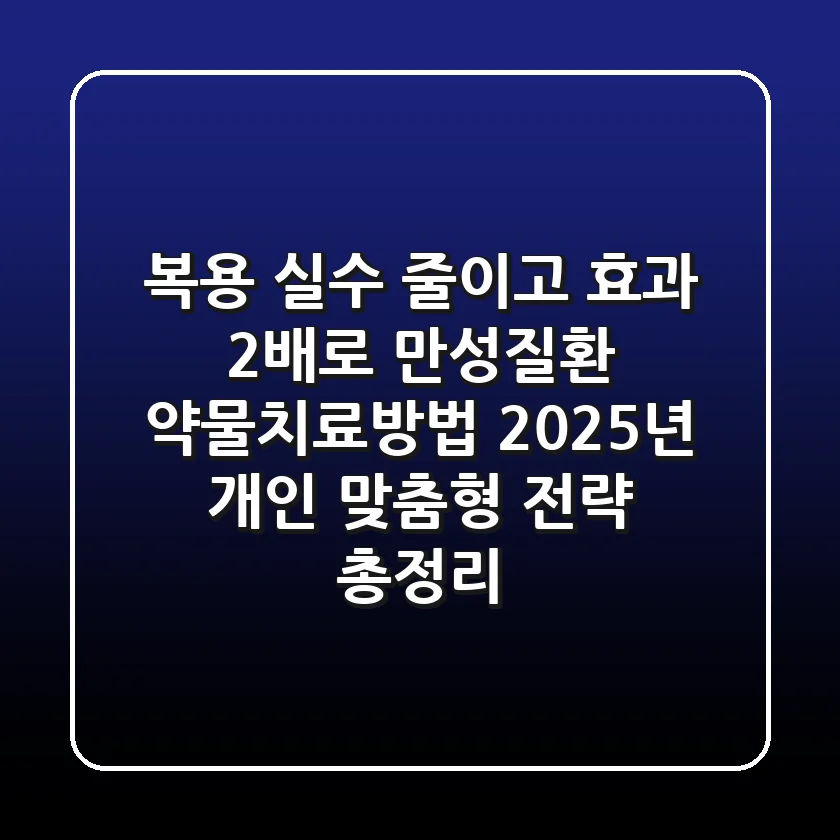 "복용 실수 줄이고 효과 2배로", 만성질환 약물치료방법, 2025년 개인 맞춤형 전략 총정리