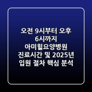 "오전 9시부터 오후 6시까지", 아미힐요양병원 진료시간 및 2025년 입원 절차 핵심 분석