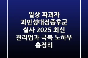 “일상 파괴자”, 과민성대장증후군 설사 2025 최신 관리법과 극복 노하우 총정리