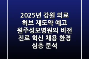 “2025년 강원 의료 허브 재도약 예고”, 원주성모병원의 비전, 진료 혁신, 채용 환경 심층 분석