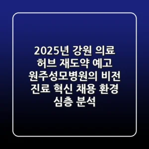 "2025년 강원 의료 허브 재도약 예고", 원주성모병원의 비전, 진료 혁신, 채용 환경 심층 분석