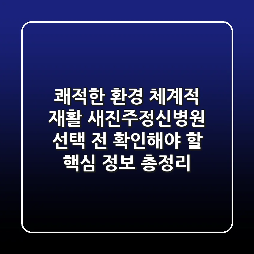 "쾌적한 환경, 체계적 재활", 새진주정신병원 선택 전 확인해야 할 핵심 정보 총정리