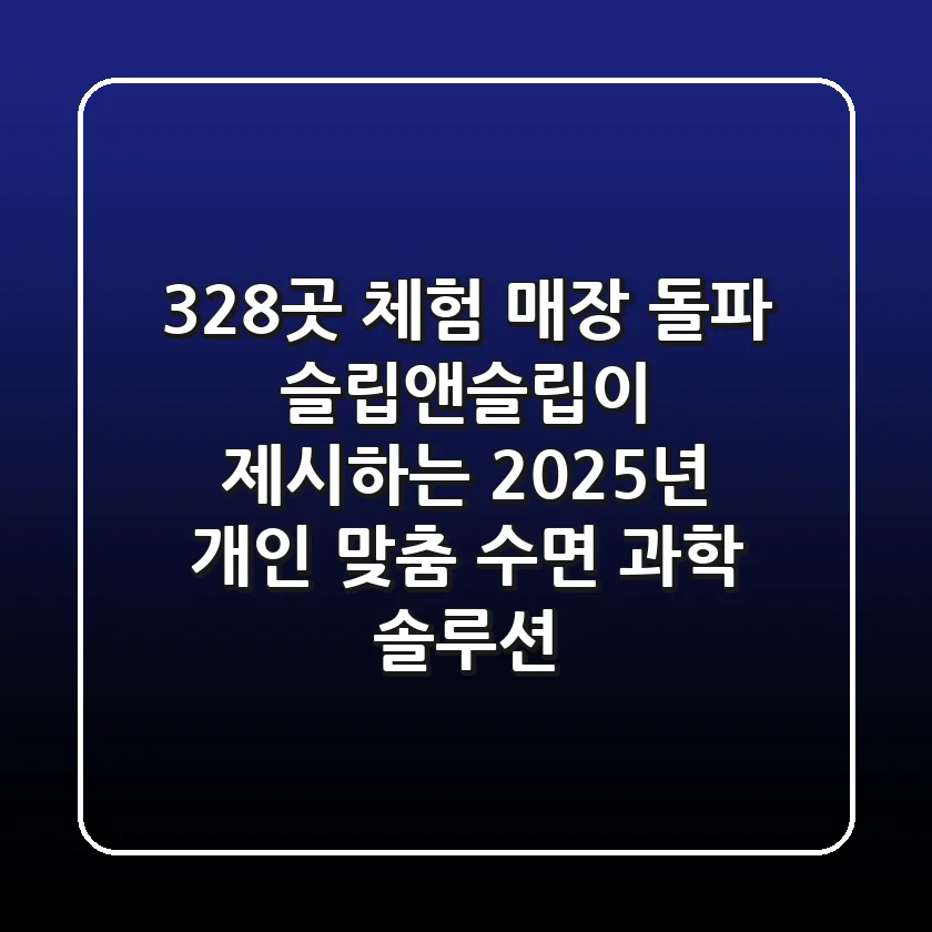 "328곳 체험 매장 돌파", 슬립앤슬립이 제시하는 2025년 개인 맞춤 수면 과학 솔루션