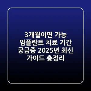 "3개월이면 가능?" 임플란트 치료 기간 궁금증, 2025년 최신 가이드 총정리