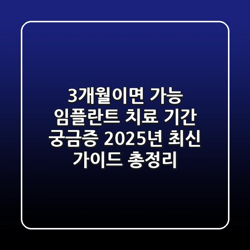"3개월이면 가능?" 임플란트 치료 기간 궁금증, 2025년 최신 가이드 총정리