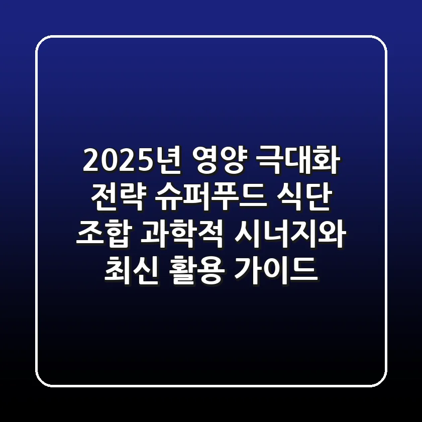 "2025년 영양 극대화 전략", 슈퍼푸드 식단 조합: 과학적 시너지와 최신 활용 가이드