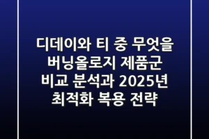 “디데이와 티 중 무엇을?”, 버닝올로지 제품군 비교 분석과 2025년 최적화 복용 전략
