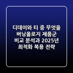 "디데이와 티 중 무엇을?", 버닝올로지 제품군 비교 분석과 2025년 최적화 복용 전략