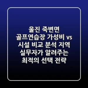 "울진 죽변면 골프연습장 '가성비 vs 시설' 비교 분석, 지역 실무자가 알려주는 최적의 선택 전략"