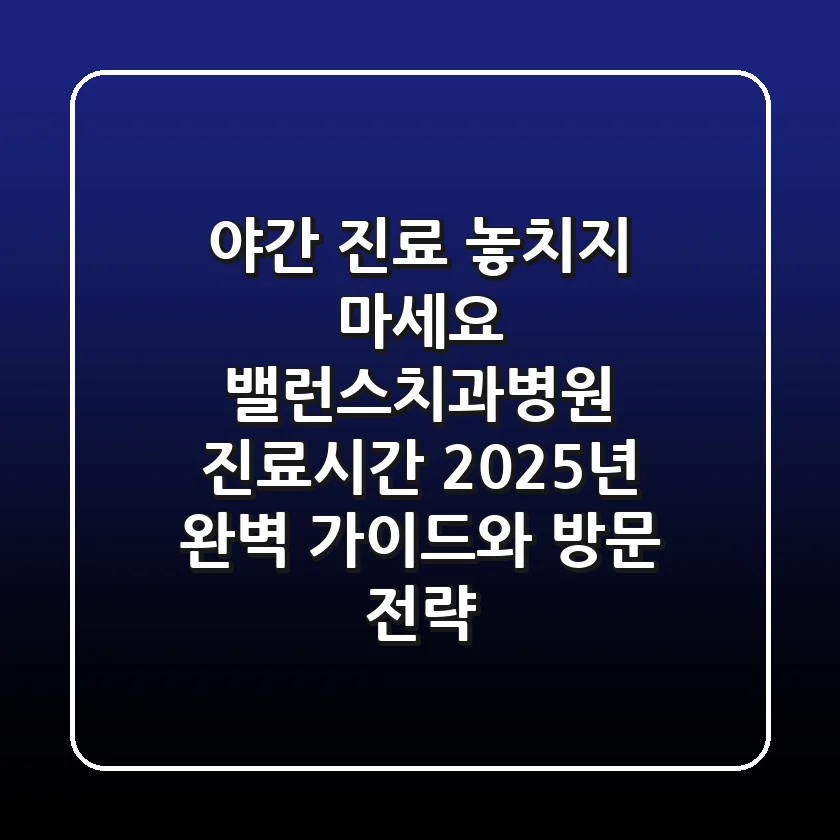 "야간 진료 놓치지 마세요", 밸런스치과병원 진료시간 2025년 완벽 가이드와 방문 전략