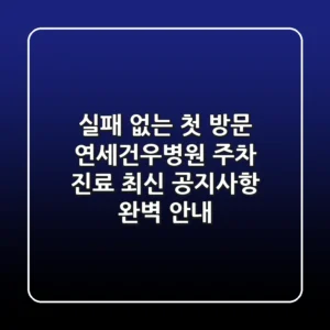"실패 없는 첫 방문", 연세건우병원 주차, 진료, 최신 공지사항 완벽 안내