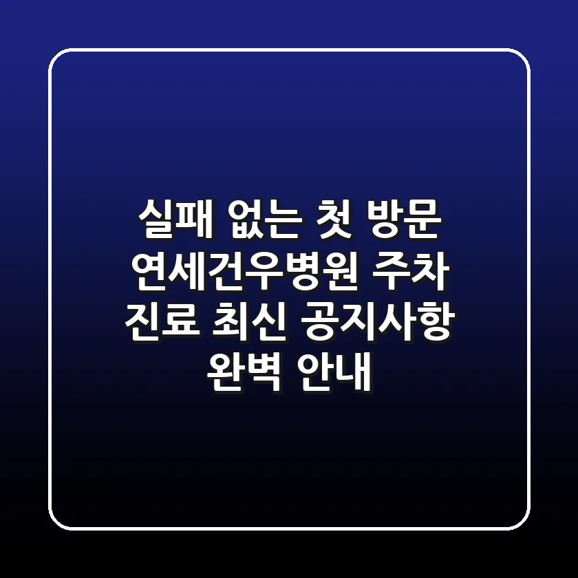 "실패 없는 첫 방문", 연세건우병원 주차, 진료, 최신 공지사항 완벽 안내