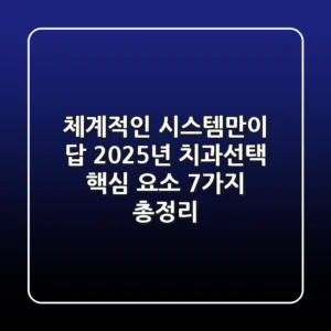 "체계적인 시스템만이 답", 2025년 치과선택 핵심 요소 7가지 총정리