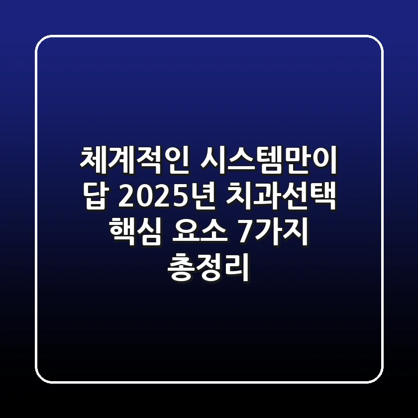 "체계적인 시스템만이 답", 2025년 치과선택 핵심 요소 7가지 총정리