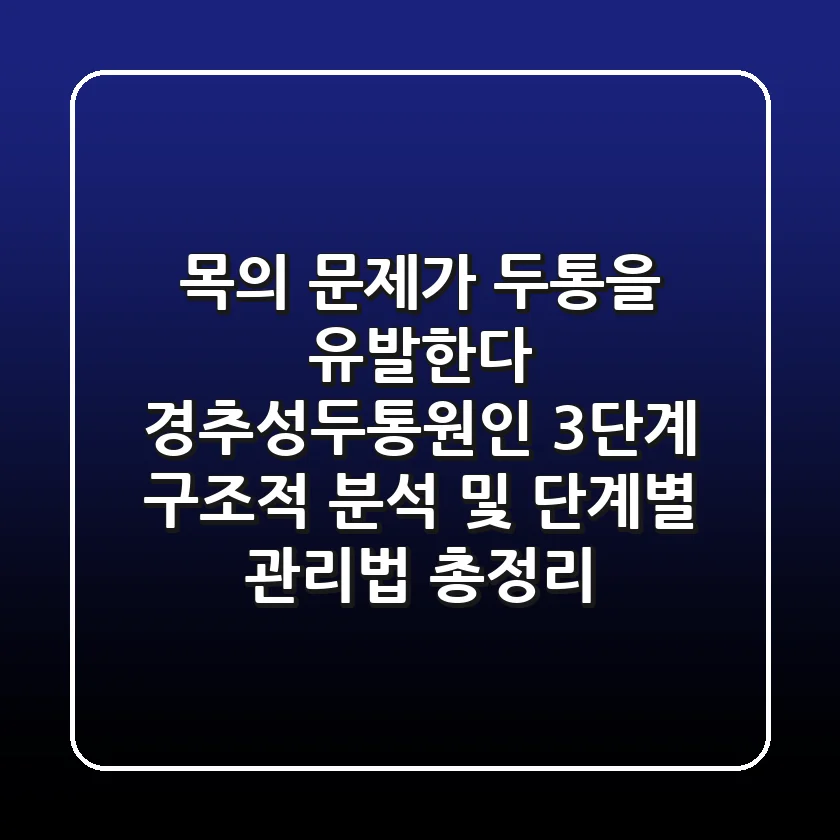 "목의 문제가 두통을 유발한다", 경추성두통원인 3단계 구조적 분석 및 단계별 관리법 총정리