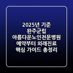"2025년 기준", 완주군립 아름다운노인전문병원, 예약부터 외래진료 핵심 가이드 총정리