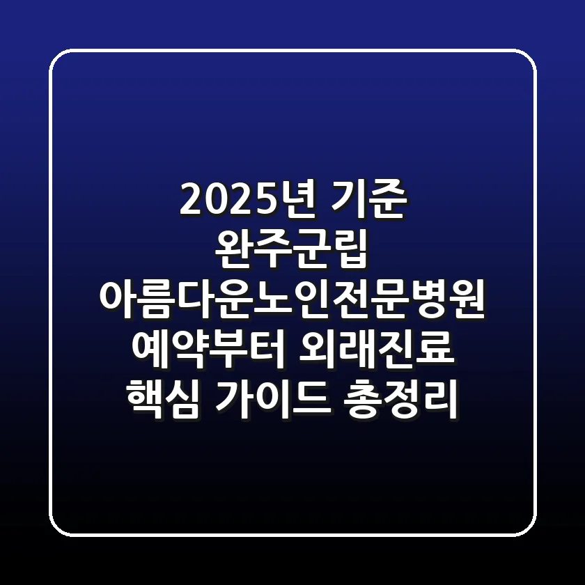 "2025년 기준", 완주군립 아름다운노인전문병원, 예약부터 외래진료 핵심 가이드 총정리