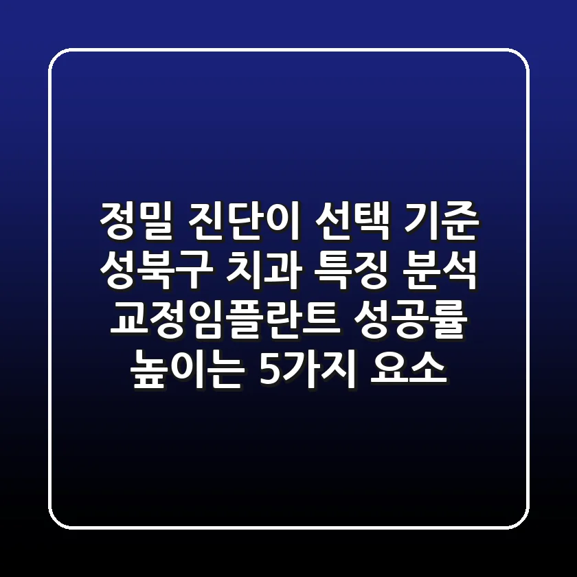 "정밀 진단이 선택 기준", 성북구 치과 특징 분석: 교정·임플란트 성공률 높이는 5가지 요소