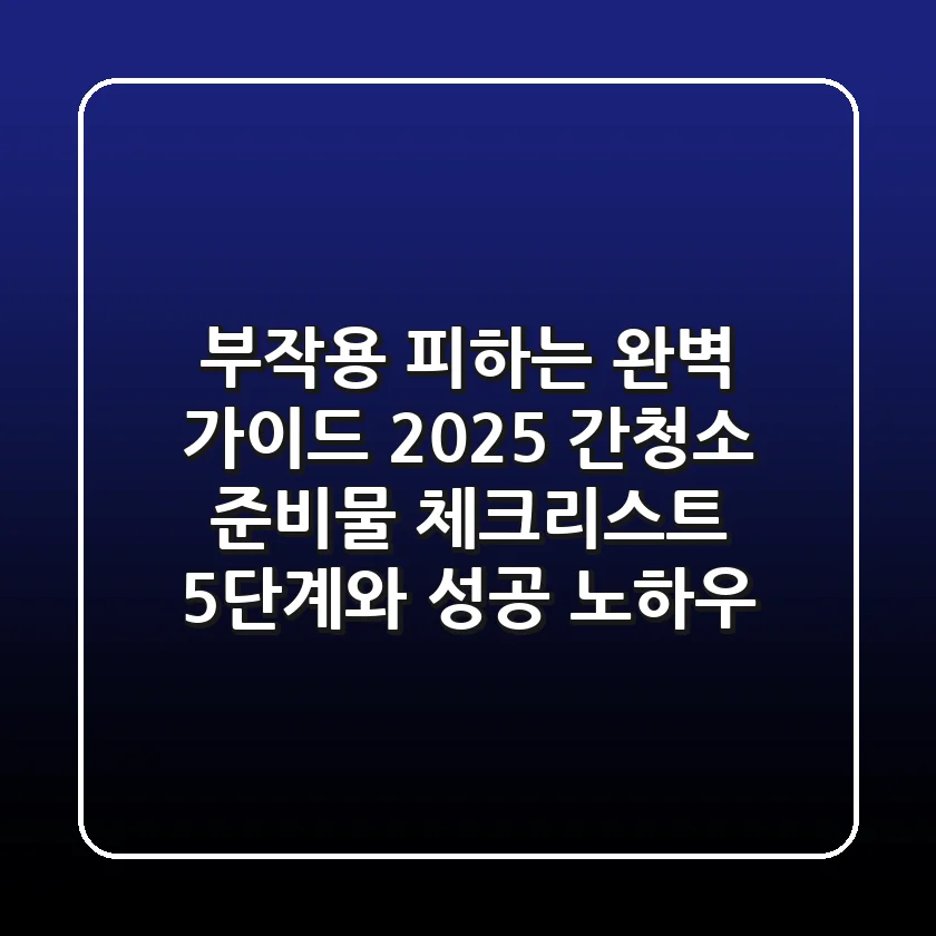 "부작용 피하는 완벽 가이드", 2025 간청소 준비물 체크리스트 5단계와 성공 노하우