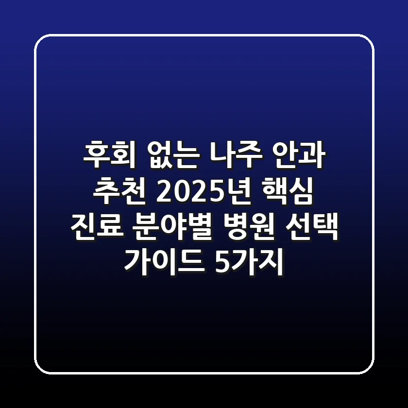 "후회 없는 나주 안과 추천", 2025년 핵심 진료 분야별 병원 선택 가이드 5가지