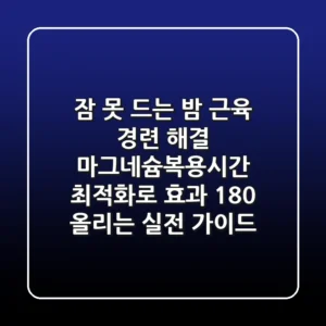 “잠 못 드는 밤, 근육 경련 해결?”, 마그네슘복용시간 최적화로 효과 180% 올리는 실전 가이드