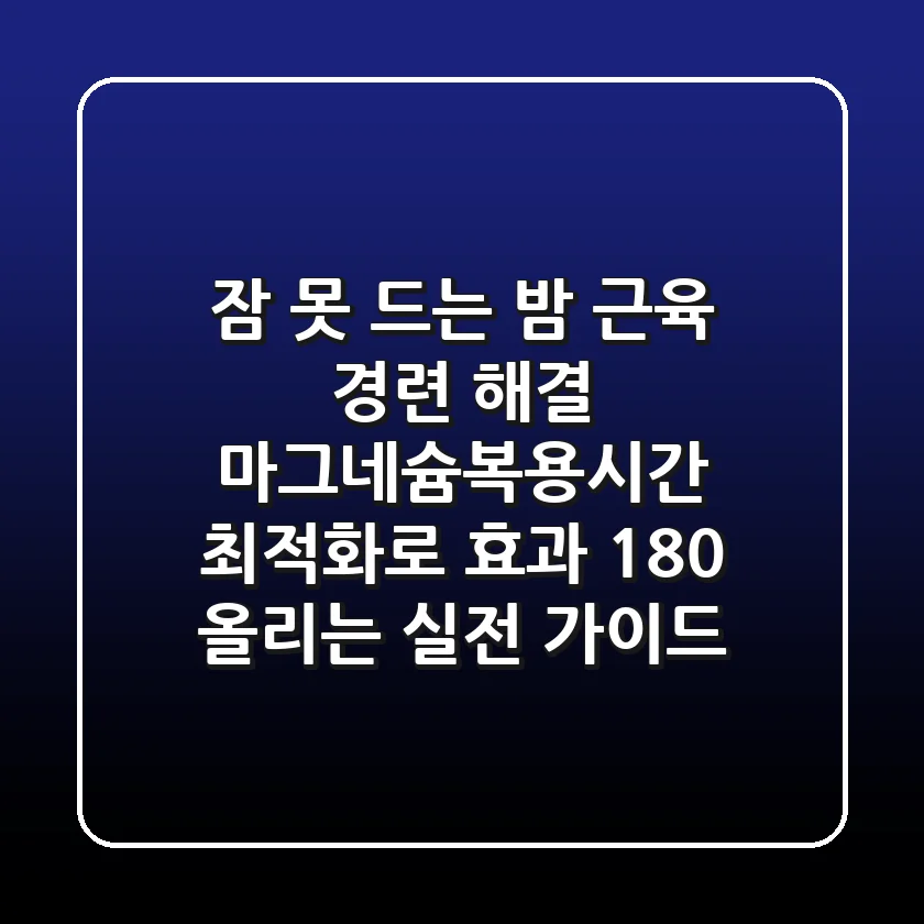 “잠 못 드는 밤, 근육 경련 해결?”, 마그네슘복용시간 최적화로 효과 180% 올리는 실전 가이드