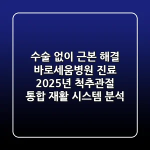 "수술 없이 근본 해결", 바로세움병원 진료: 2025년 척추·관절 통합 재활 시스템 분석
