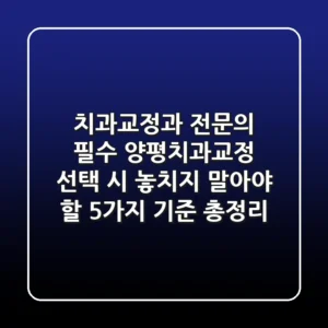 "치과교정과 전문의 필수", 양평치과교정 선택 시 놓치지 말아야 할 5가지 기준 총정리