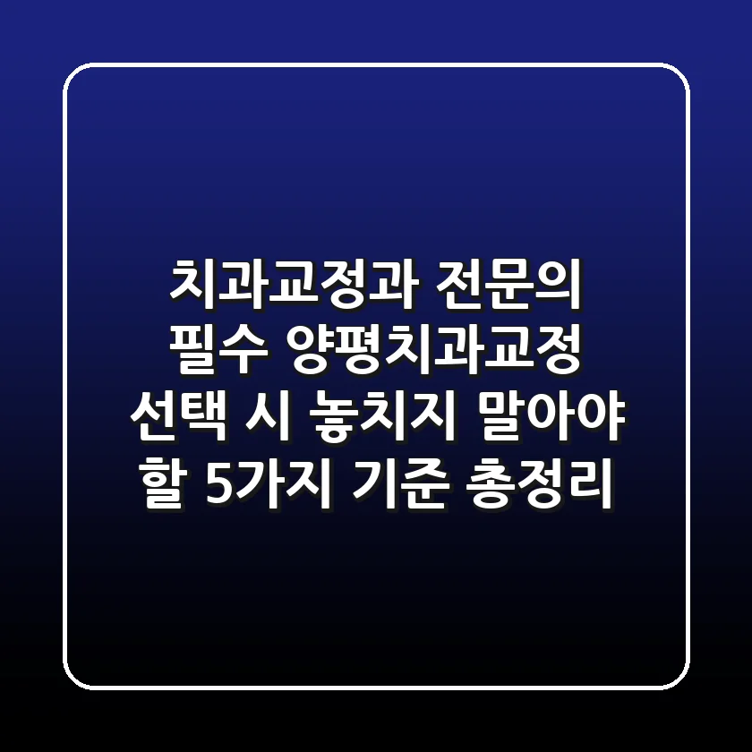 "치과교정과 전문의 필수", 양평치과교정 선택 시 놓치지 말아야 할 5가지 기준 총정리