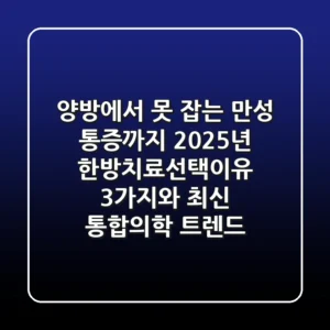 "양방에서 못 잡는 만성 통증까지", 2025년 한방치료선택이유 3가지와 최신 통합의학 트렌드