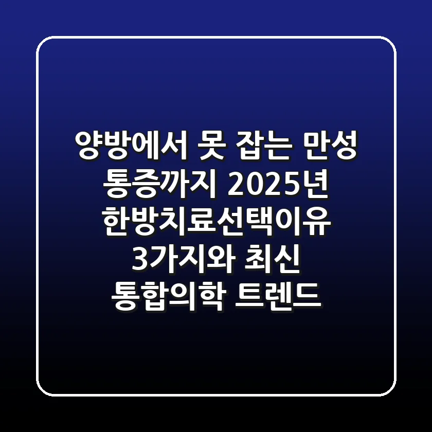 "양방에서 못 잡는 만성 통증까지", 2025년 한방치료선택이유 3가지와 최신 통합의학 트렌드