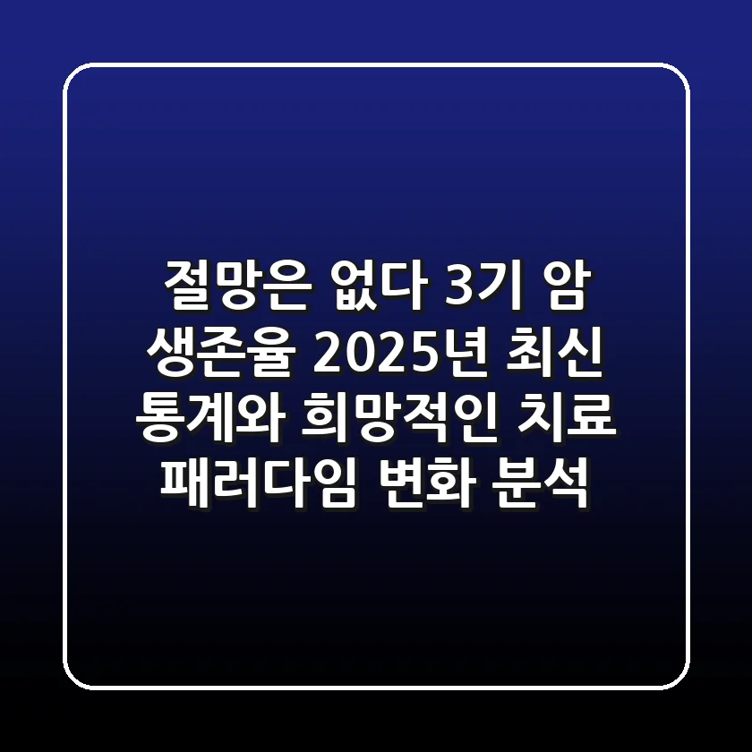"절망은 없다", 3기 암 생존율 2025년 최신 통계와 희망적인 치료 패러다임 변화 분석