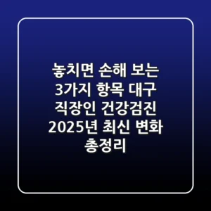 "놓치면 손해 보는 3가지 항목", 대구 직장인 건강검진 2025년 최신 변화 총정리