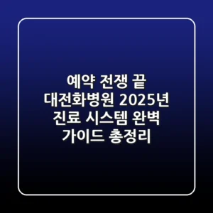"예약 전쟁 끝", 대전화병원 2025년 진료 시스템 완벽 가이드 총정리