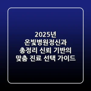 "2025년 온빛병원정신과 총정리", 신뢰 기반의 맞춤 진료 선택 가이드