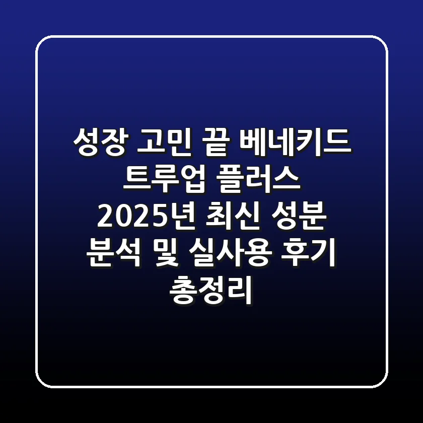 "성장 고민 끝!", 베네키드 트루업 플러스, 2025년 최신 성분 분석 및 실사용 후기 총정리